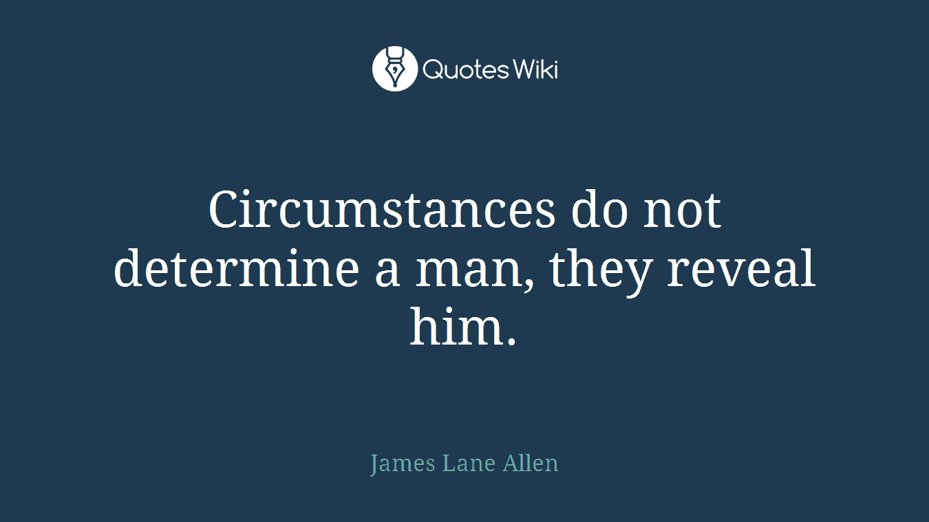 Circumstances do not determine a man, they reveal him.