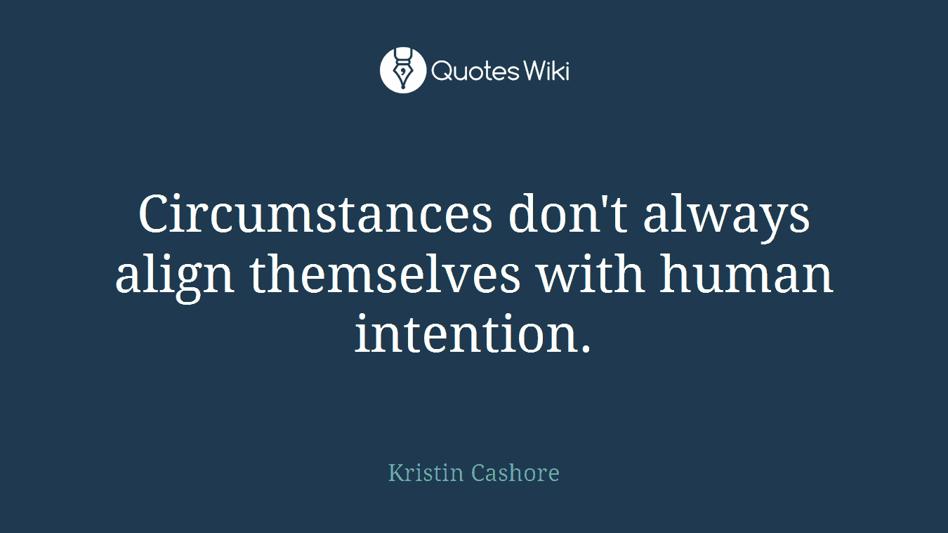 Circumstances don't always align themselves with human intention.