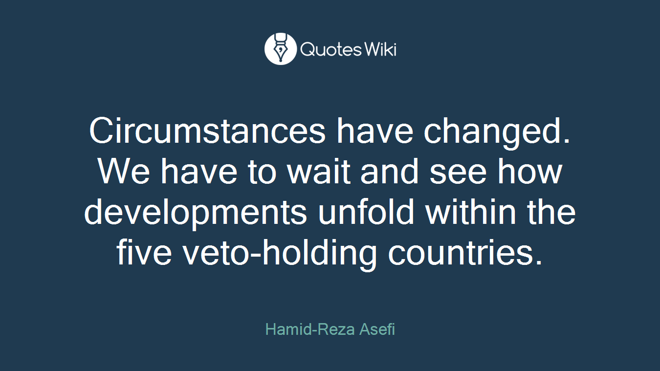 Circumstances have changed. We have to wait and see how developments unfold within the five veto-holding countries.