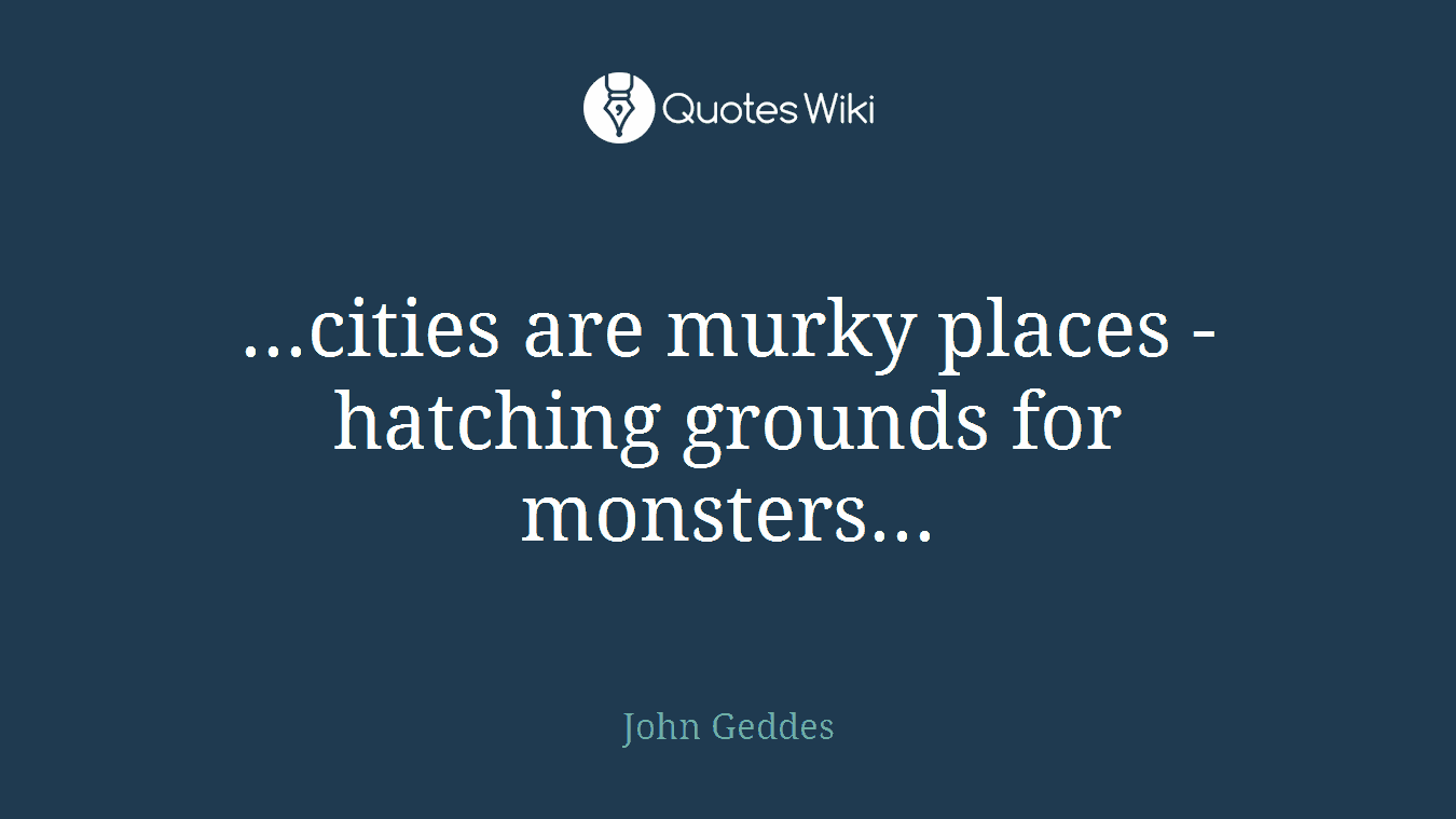 ...cities are murky places - hatching grounds for monsters...