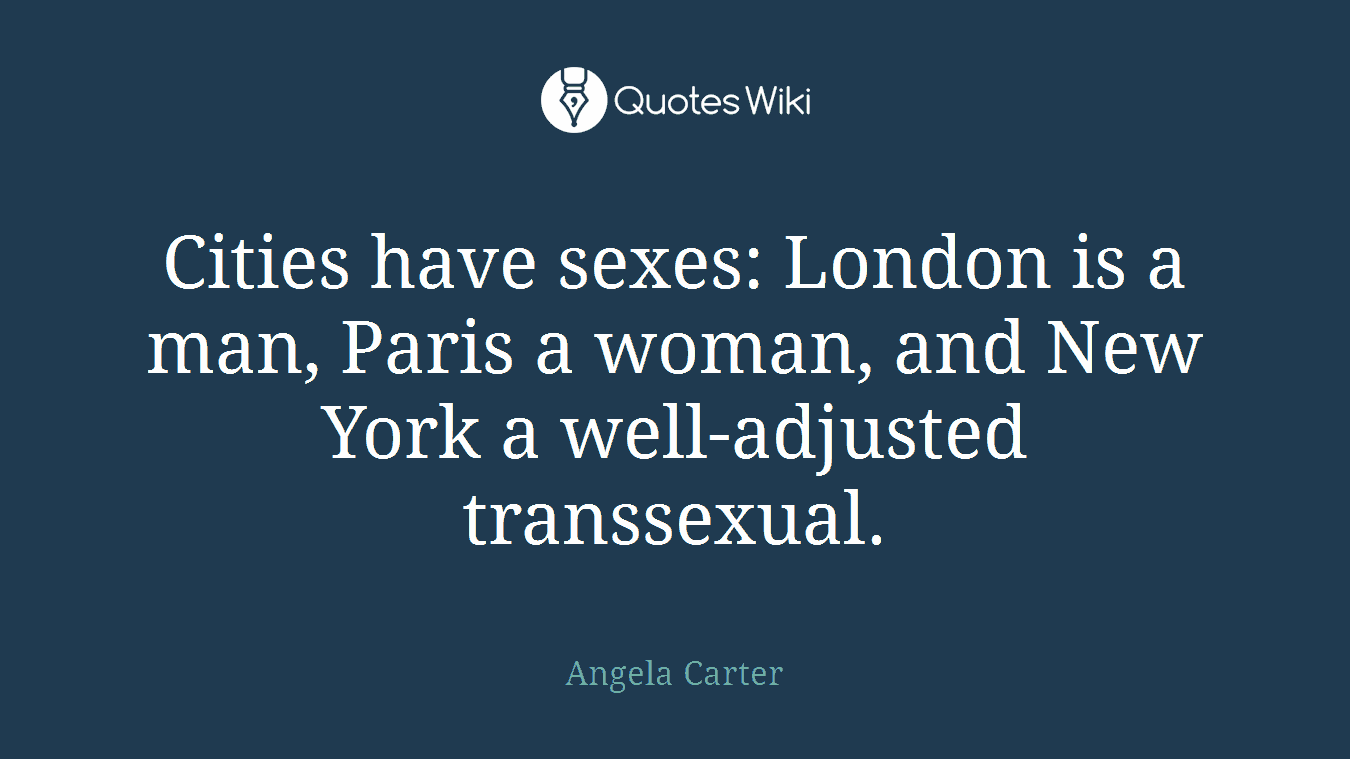 Cities have sexes: London is a man, Paris a woman, and New York a well-adjusted transsexual.