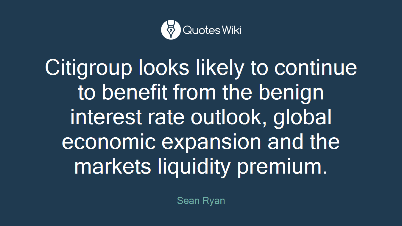 Citigroup looks likely to continue to benefit from the benign interest rate outlook, global economic expansion and the markets liquidity premium.