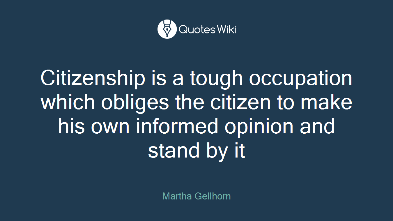 Citizenship is a tough occupation which obliges the citizen to make his own informed opinion and stand by it