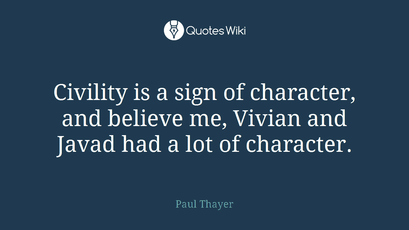 Civility is a sign of character, and believe me, Vivian and Javad had a lot of character.
