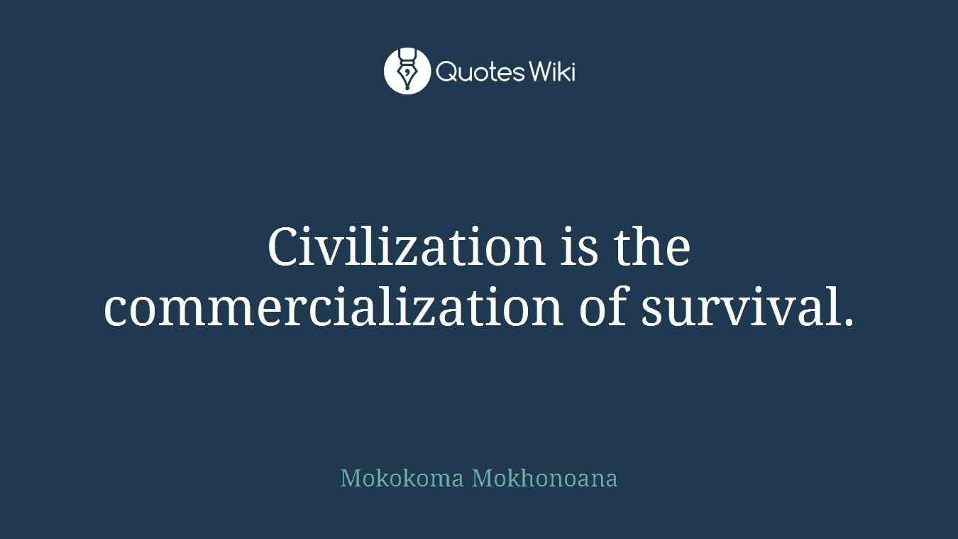Civilization is the commercialization of survival.