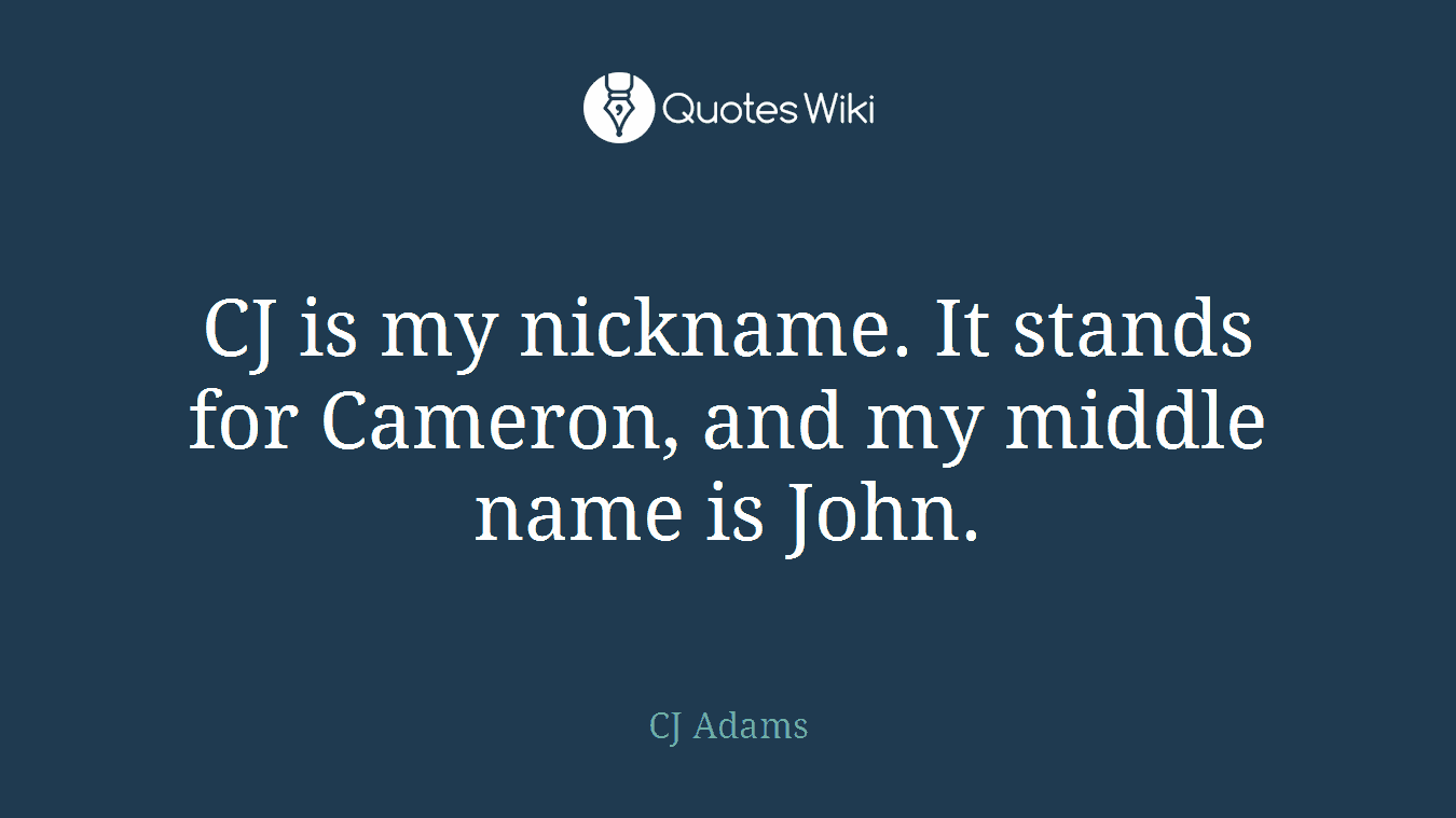 CJ is my nickname. It stands for Cameron, and my middle name is John.