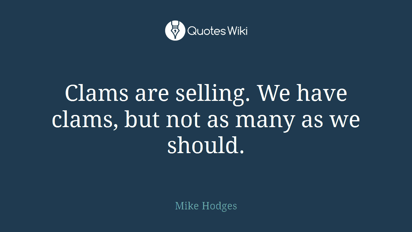 Clams are selling. We have clams, but not as many as we should.
