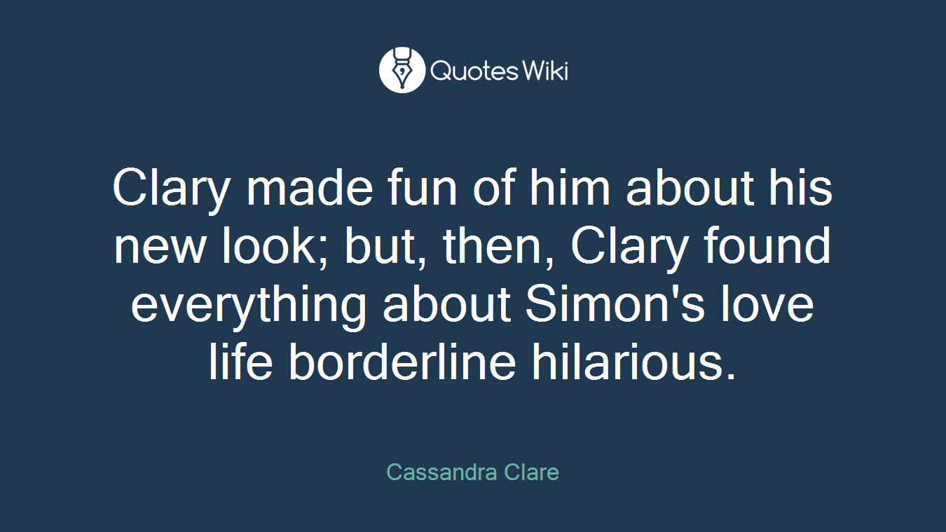Clary made fun of him about his new look; but, then, Clary found everything about Simon's love life borderline hilarious.