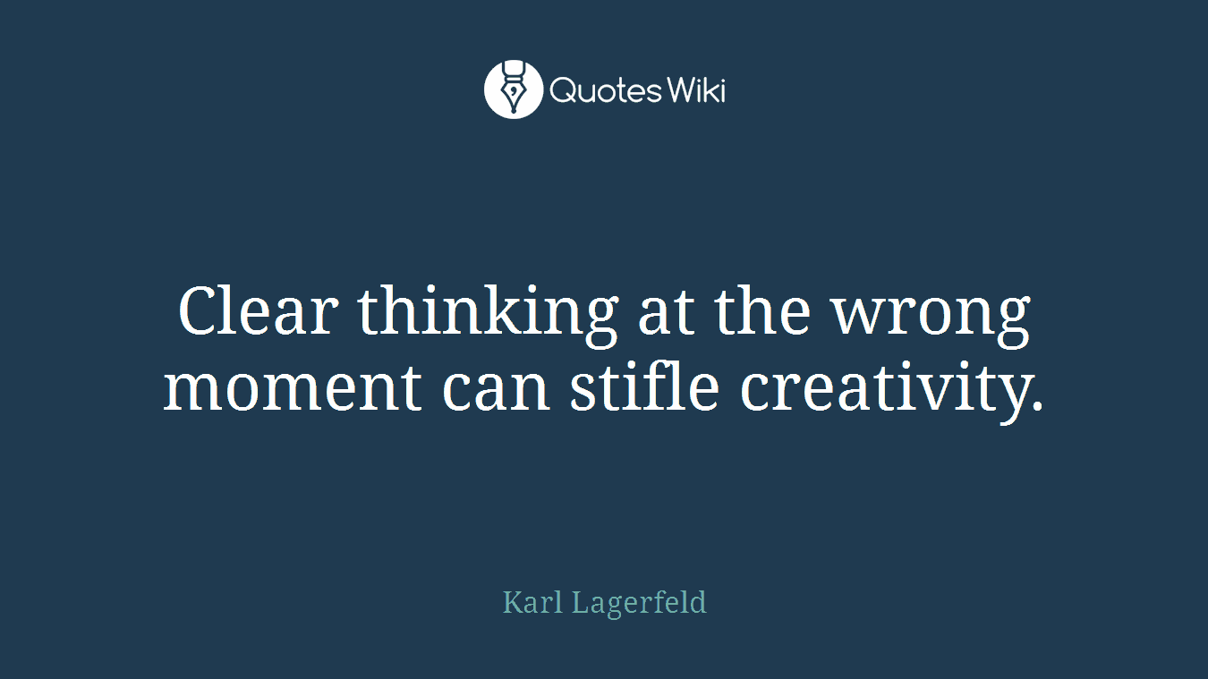 Clear thinking at the wrong moment can stifle creativity.