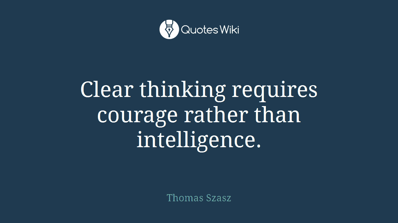 Clear thinking requires courage rather than intelligence.