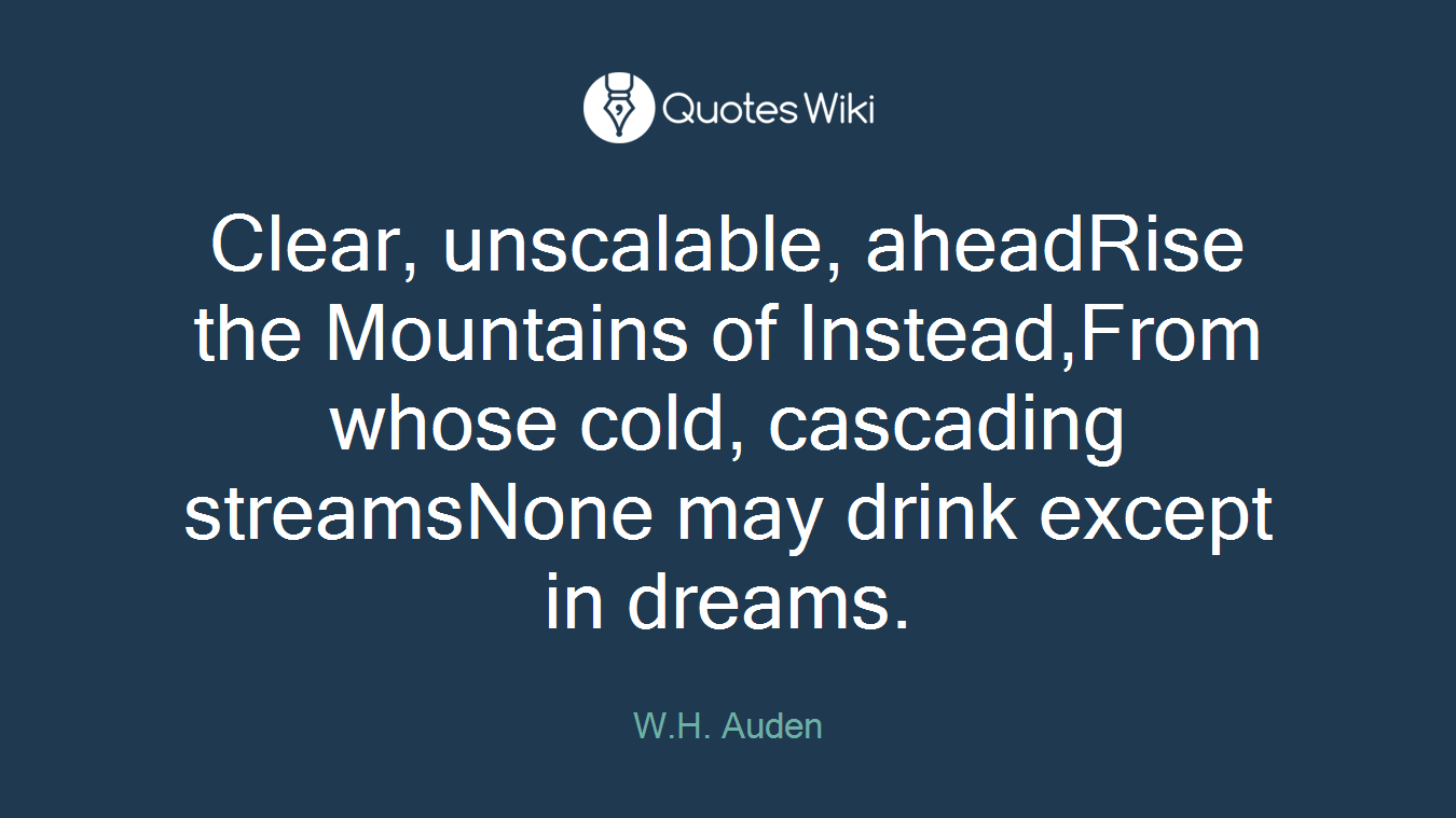 Clear, unscalable, aheadRise the Mountains of Instead,From whose cold, cascading streamsNone may drink except in dreams.