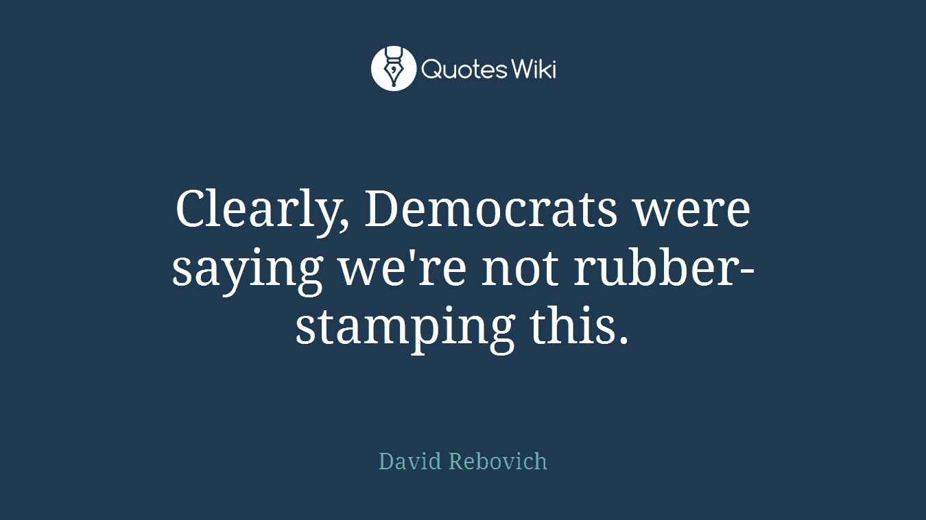 Clearly, Democrats were saying we're not rubber-stamping this.