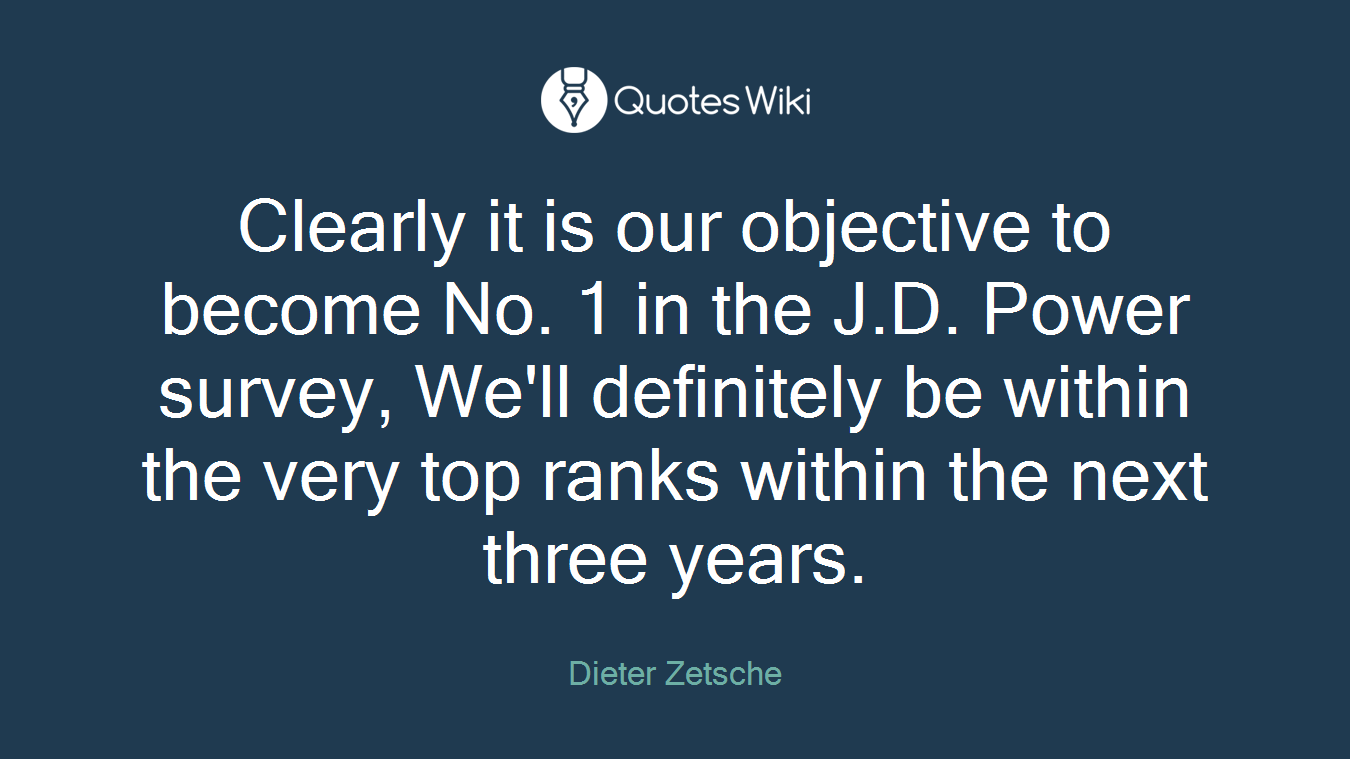 Clearly it is our objective to become No. 1 in the J.D. Power survey, We'll definitely be within the very top ranks within the next three years.