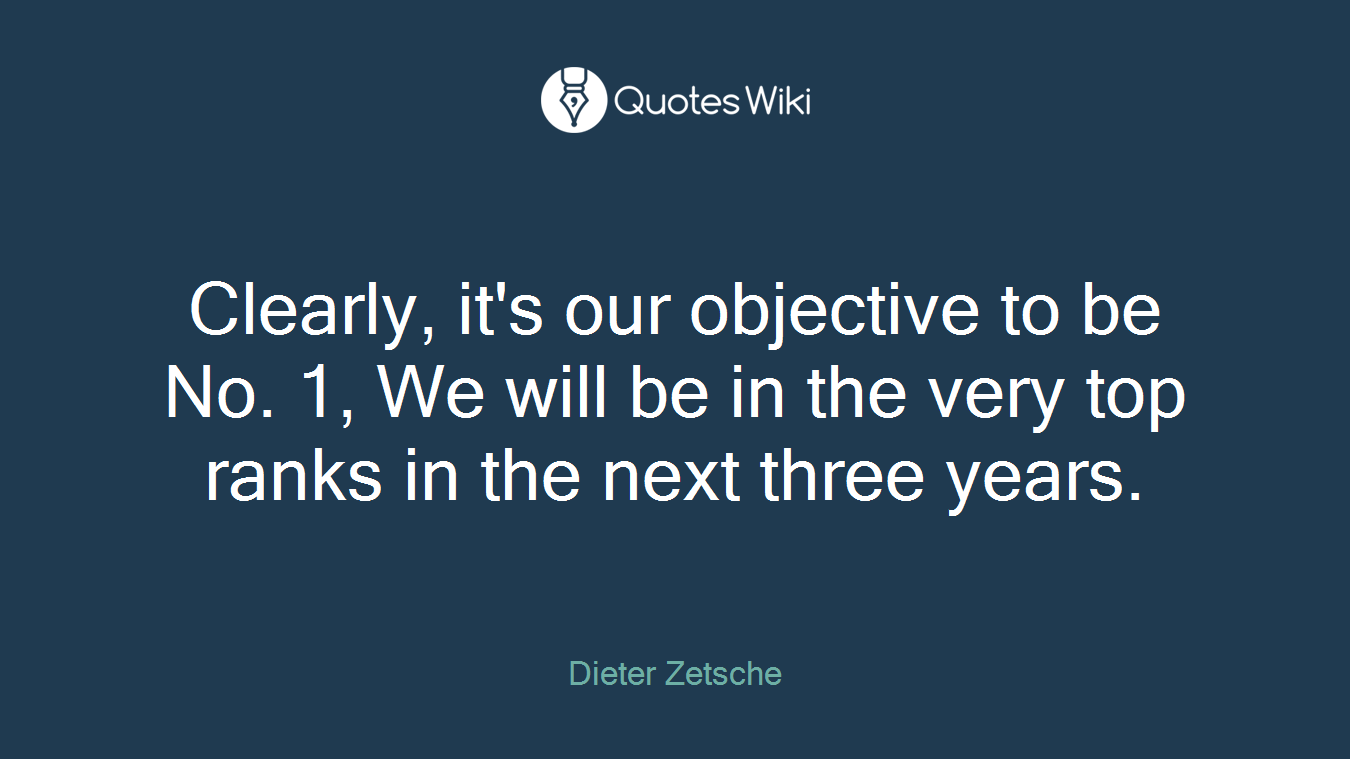 Clearly, it's our objective to be No. 1, We will be in the very top ranks in the next three years.