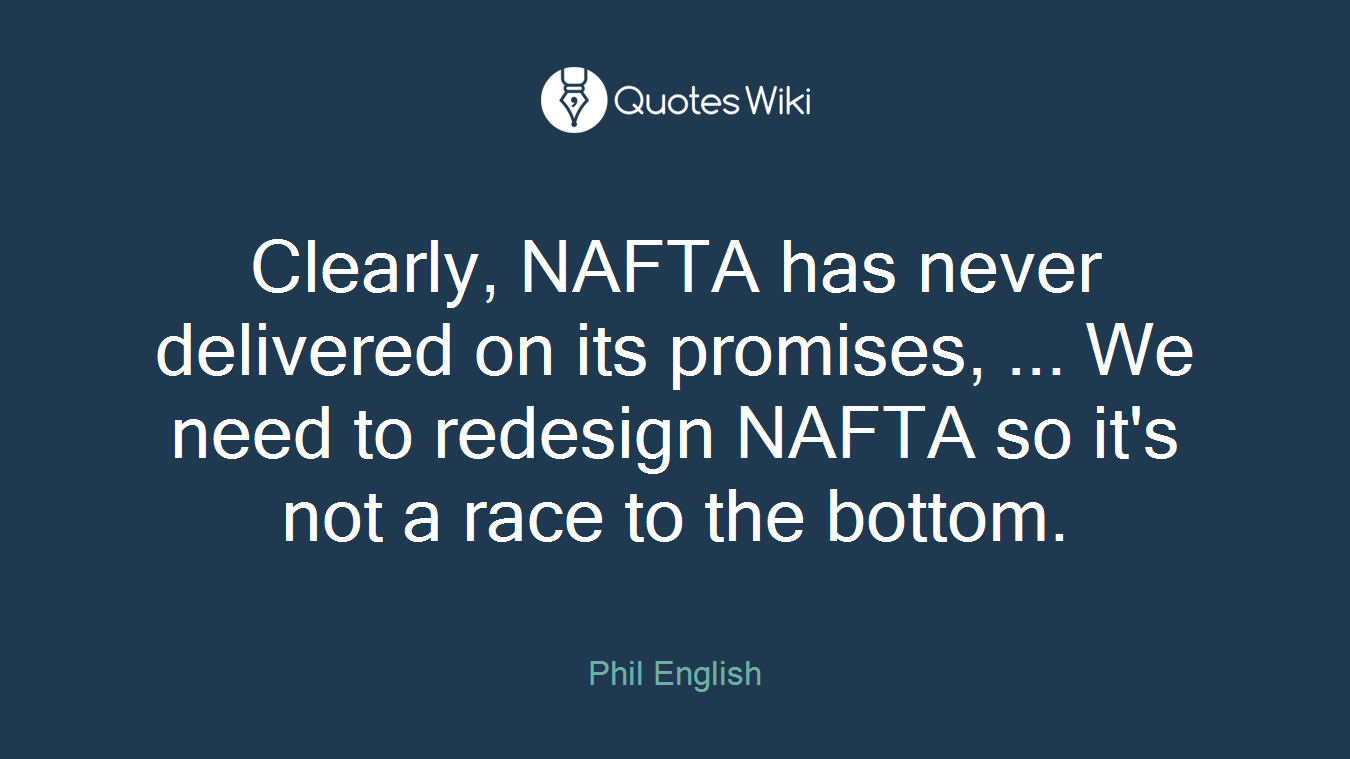 Clearly, NAFTA has never delivered on its promises, ... We need to redesign NAFTA so it's not a race to the bottom.
