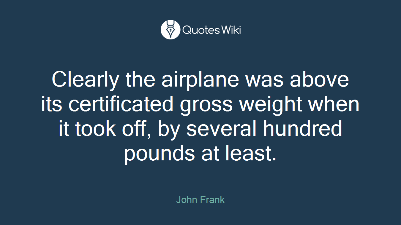 Clearly the airplane was above its certificated gross weight when it took off, by several hundred pounds at least.