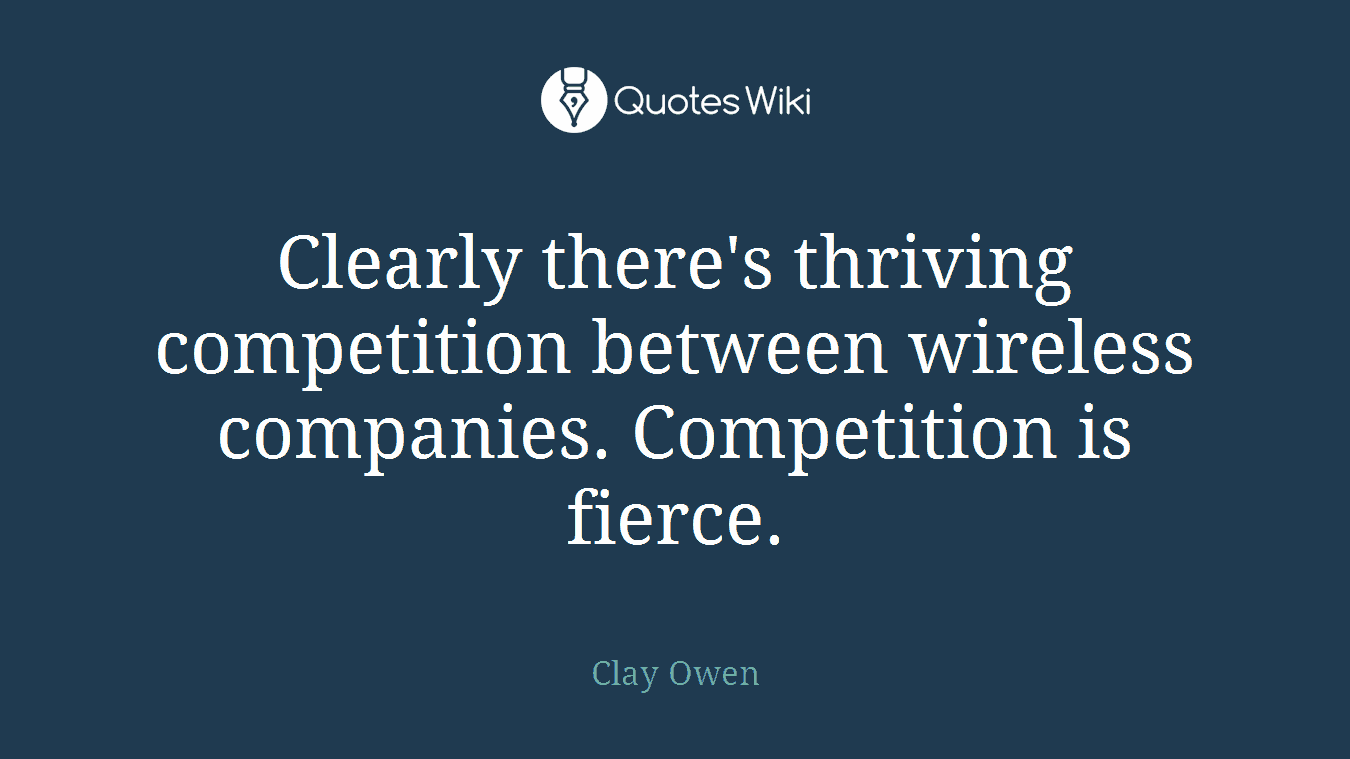 Clearly there's thriving competition between wireless companies. Competition is fierce.