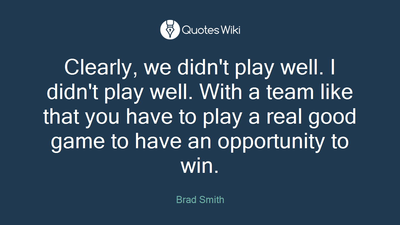 Clearly, we didn't play well. I didn't play well. With a team like that you have to play a real good game to have an opportunity to win.
