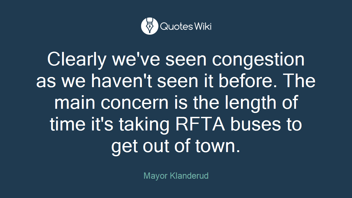 Clearly we've seen congestion as we haven't seen it before. The main concern is the length of time it's taking RFTA buses to get out of town.