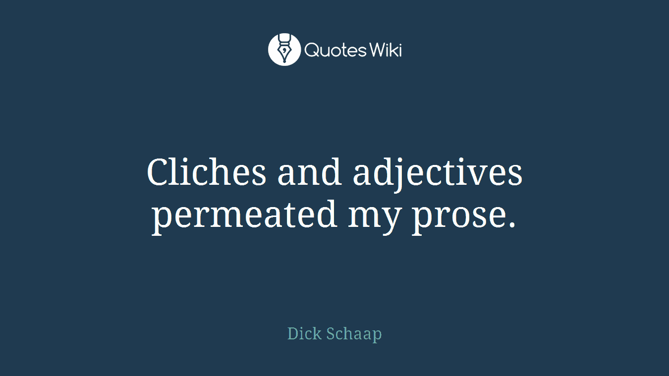 Cliches and adjectives permeated my prose.