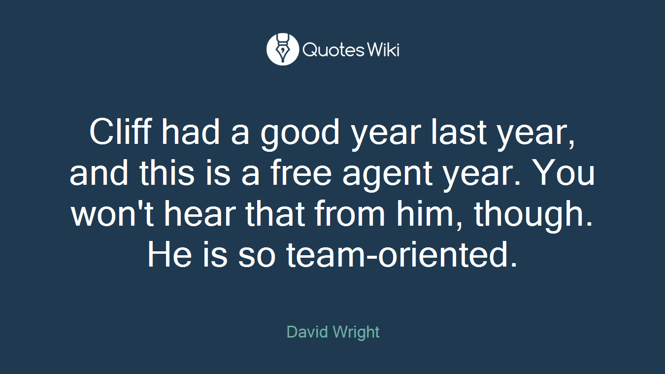 Cliff had a good year last year, and this is a free agent year. You won't hear that from him, though. He is so team-oriented.