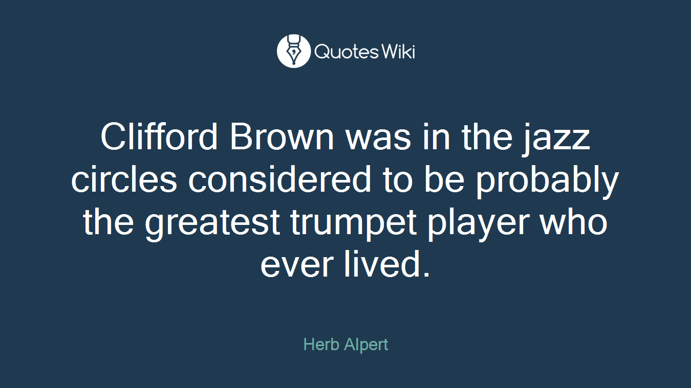 Clifford Brown was in the jazz circles considered to be probably the greatest trumpet player who ever lived.