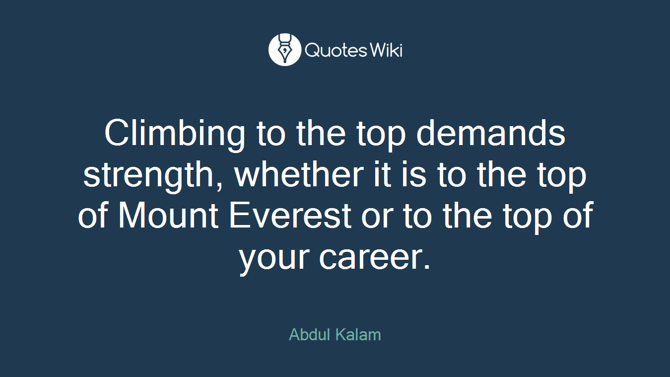 Climbing to the top demands strength, whether it is to the top of Mount Everest or to the top of your career.