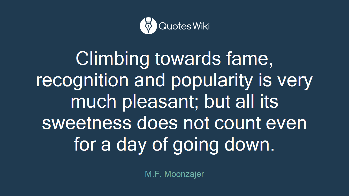 Climbing towards fame, recognition and popularity is very much pleasant; but all its sweetness does not count even for a day of going down.
