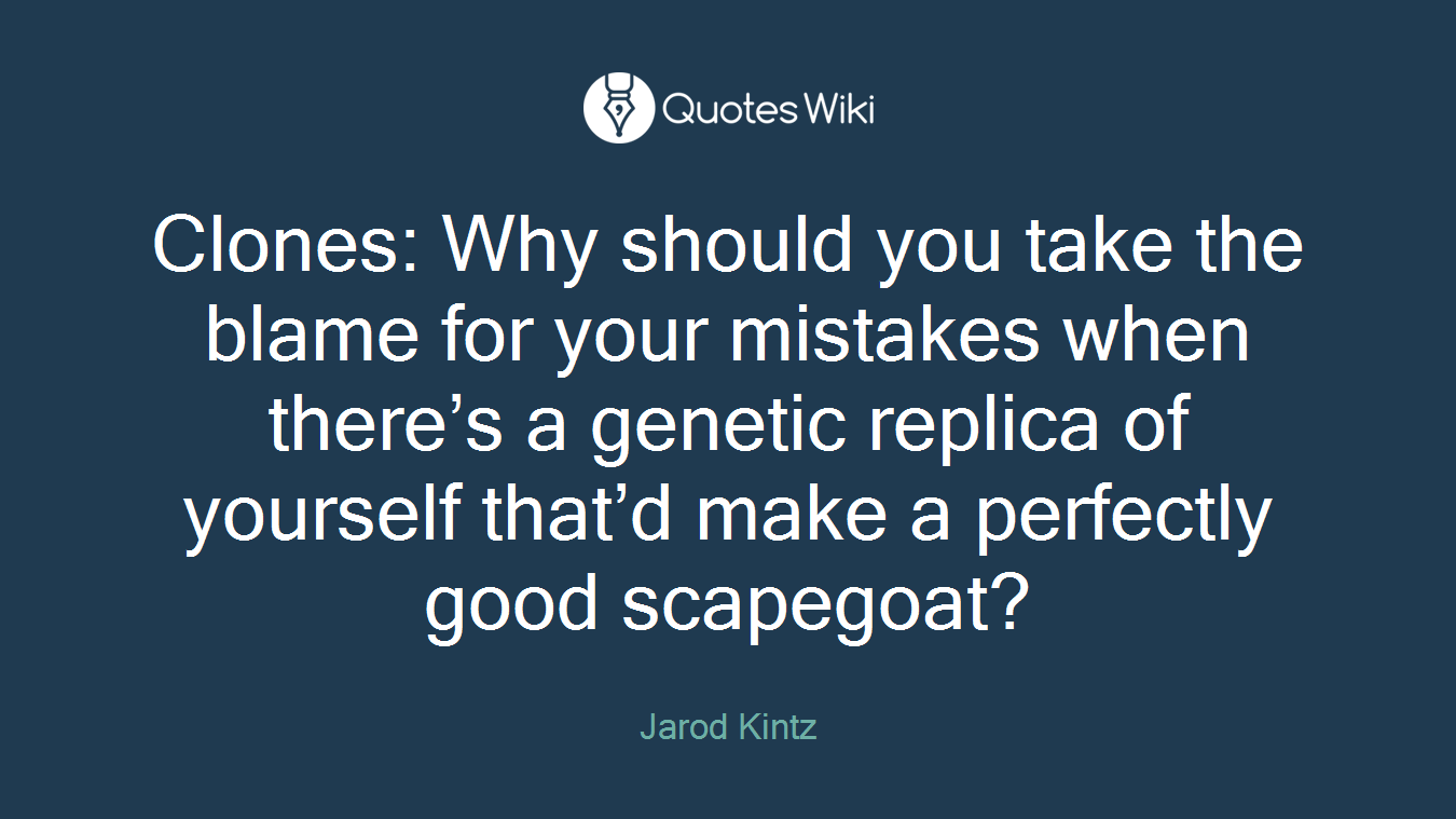 Clones: Why should you take the blame for your mistakes when there’s a genetic replica of yourself that’d make a perfectly good scapegoat?