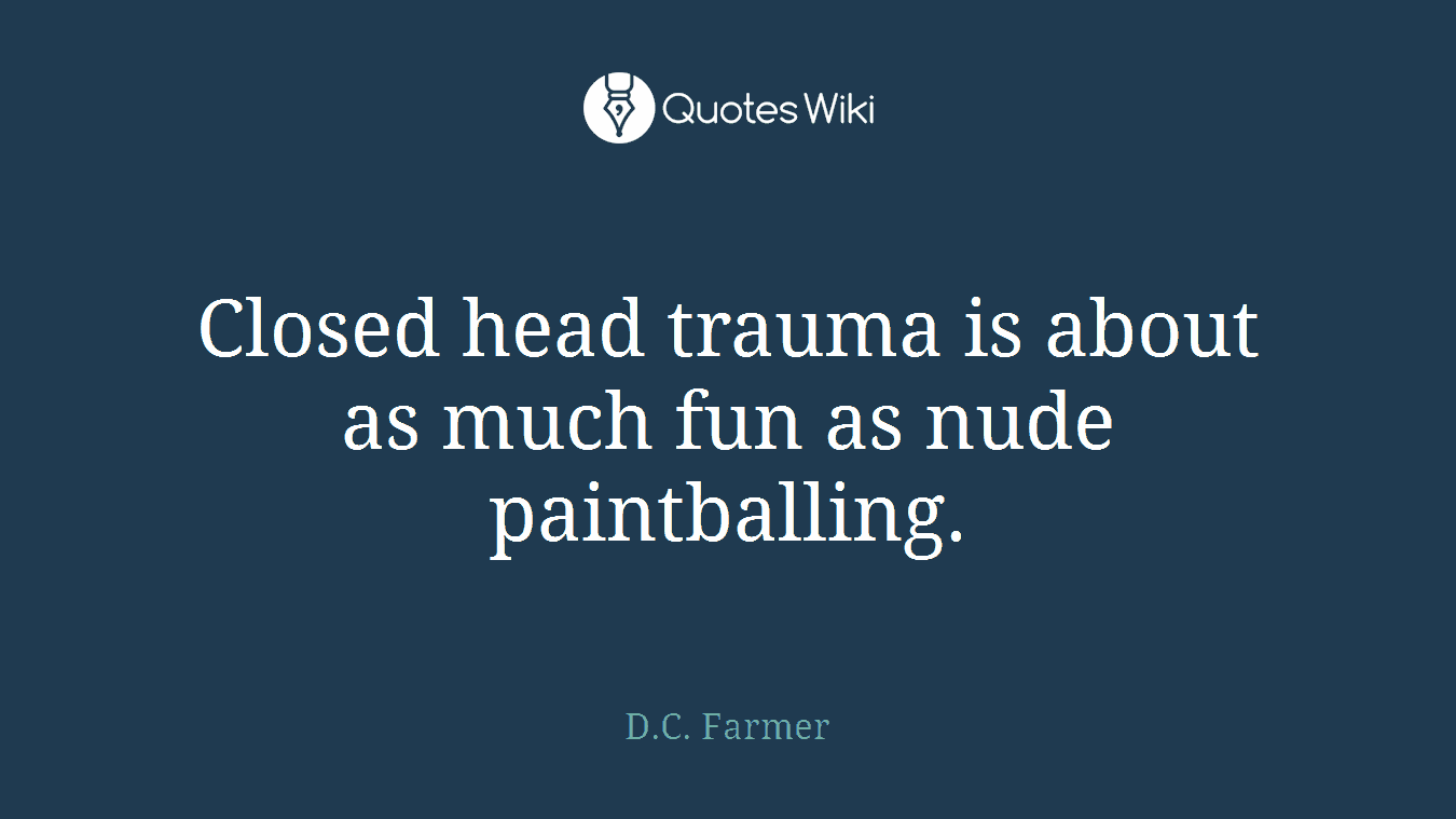 Closed head trauma is about as much fun as nude paintballing.