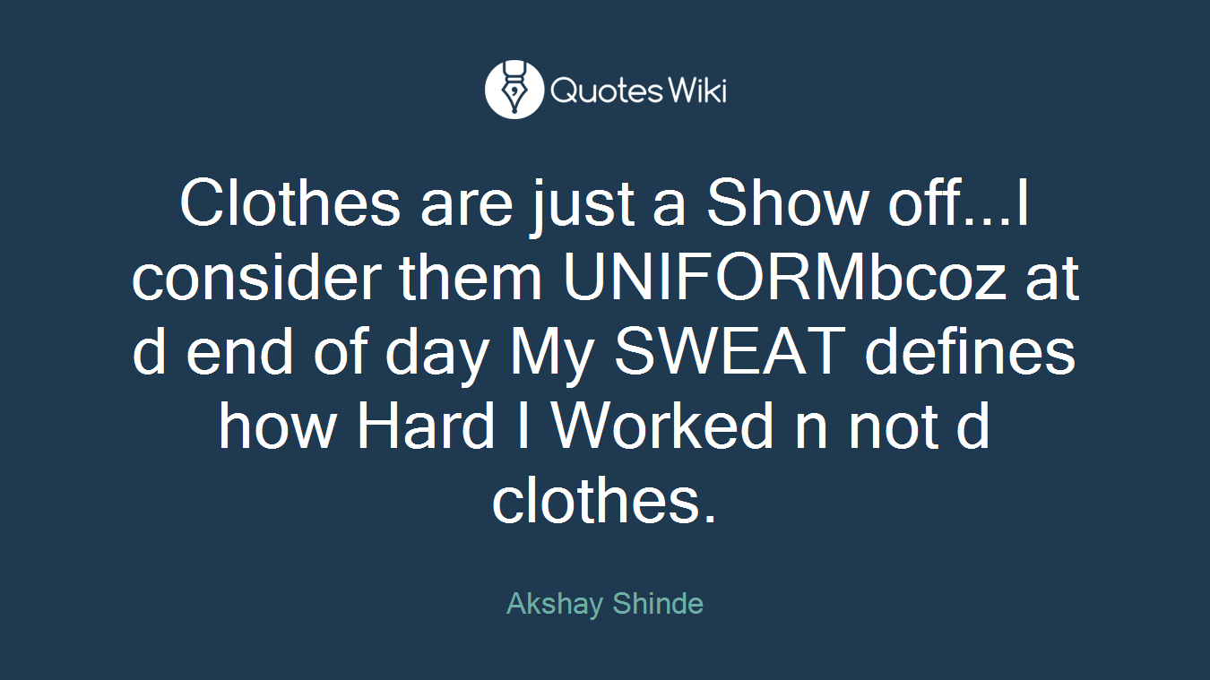 Clothes are just a Show off...I consider them UNIFORMbcoz at d end of day My SWEAT defines how Hard I Worked n not d clothes.
