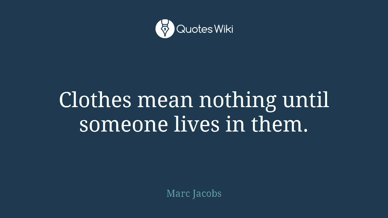 Clothes mean nothing until someone lives in them.