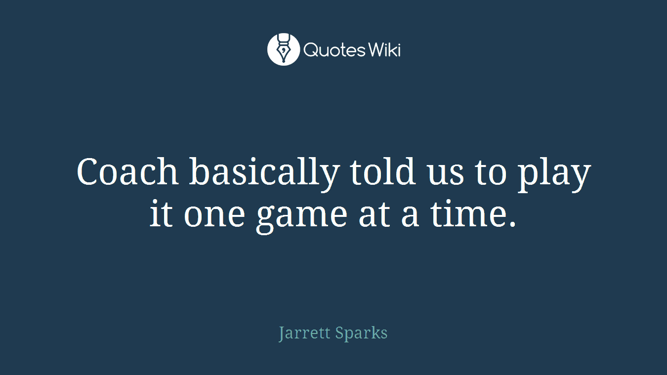 Coach basically told us to play it one game at a time.