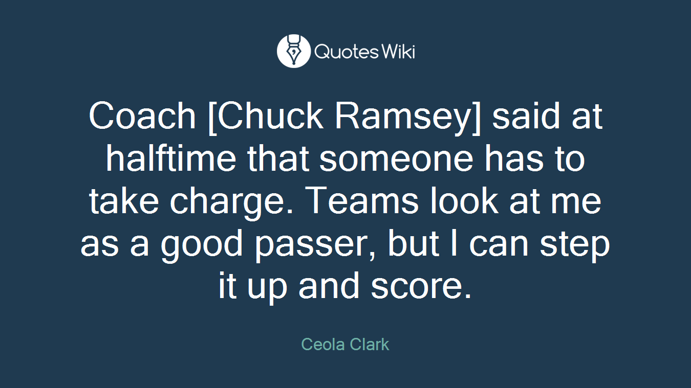 Coach [Chuck Ramsey] said at halftime that someone has to take charge. Teams look at me as a good passer, but I can step it up and score.