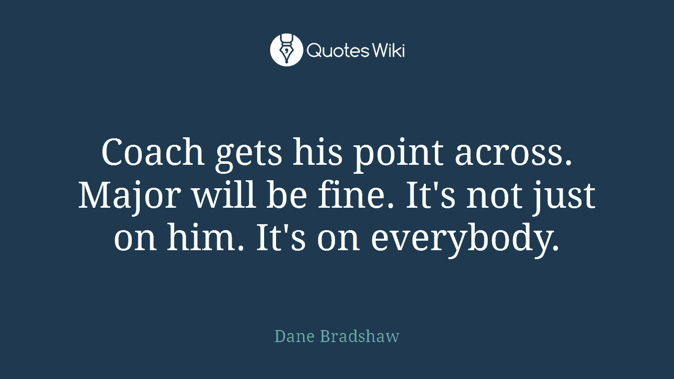 Coach gets his point across. Major will be fine. It's not just on him. It's on everybody.