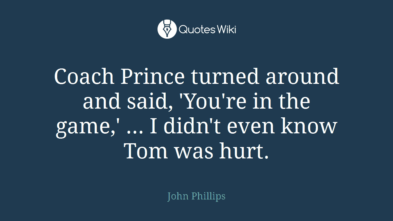 Coach Prince turned around and said, 'You're in the game,' ... I didn't even know Tom was hurt.
