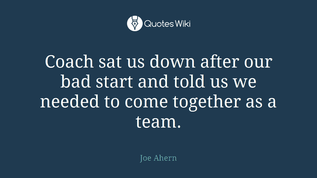 Coach sat us down after our bad start and told us we needed to come together as a team.