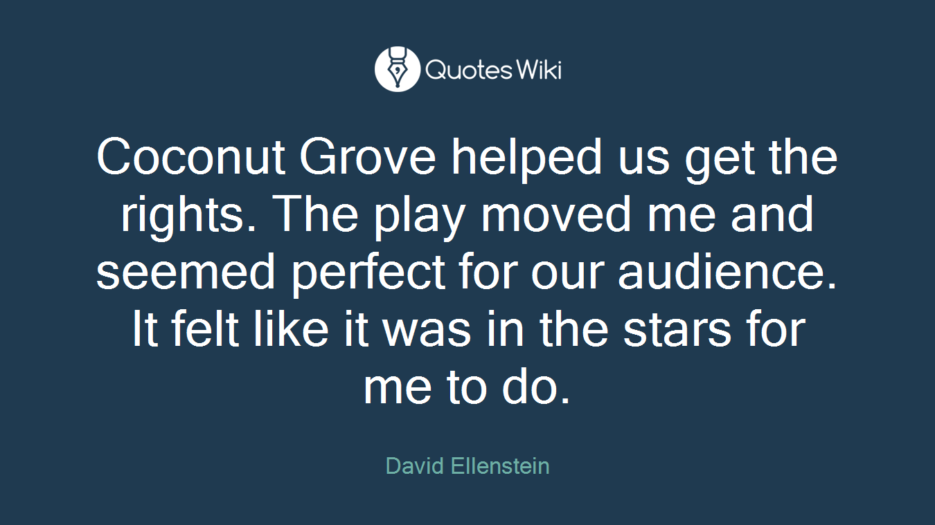 Coconut Grove helped us get the rights. The play moved me and seemed perfect for our audience. It felt like it was in the stars for me to do.