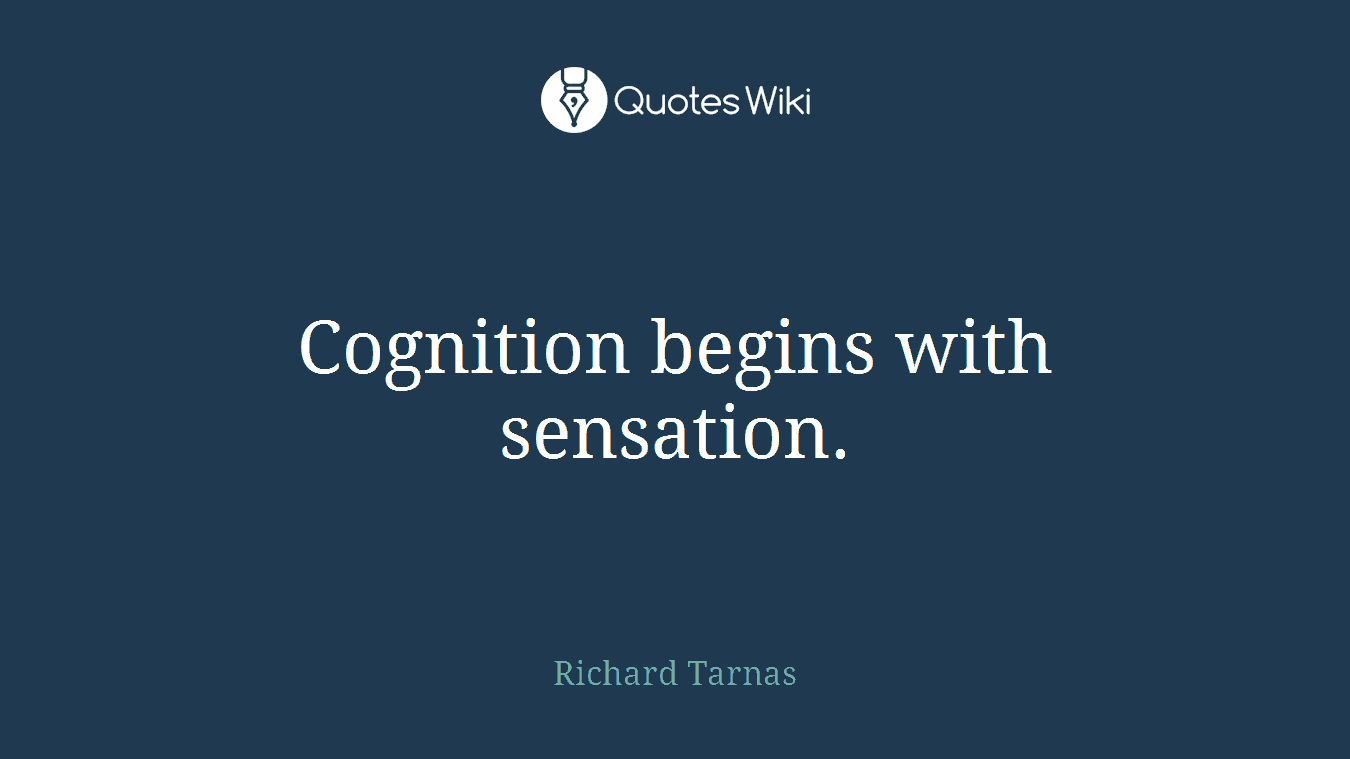 Cognition begins with sensation.