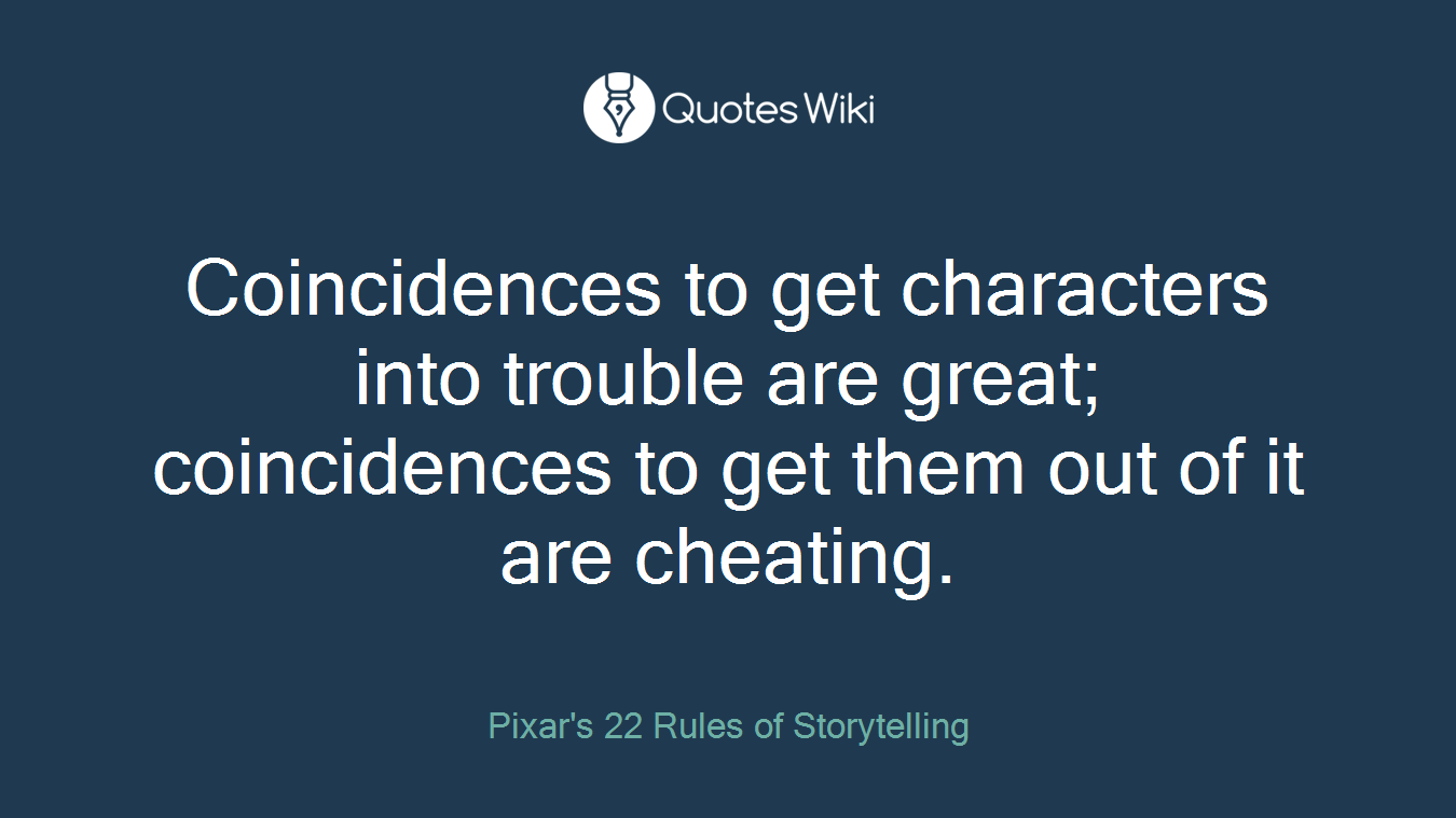 Coincidences to get characters into trouble are great; coincidences to get them out of it are cheating.