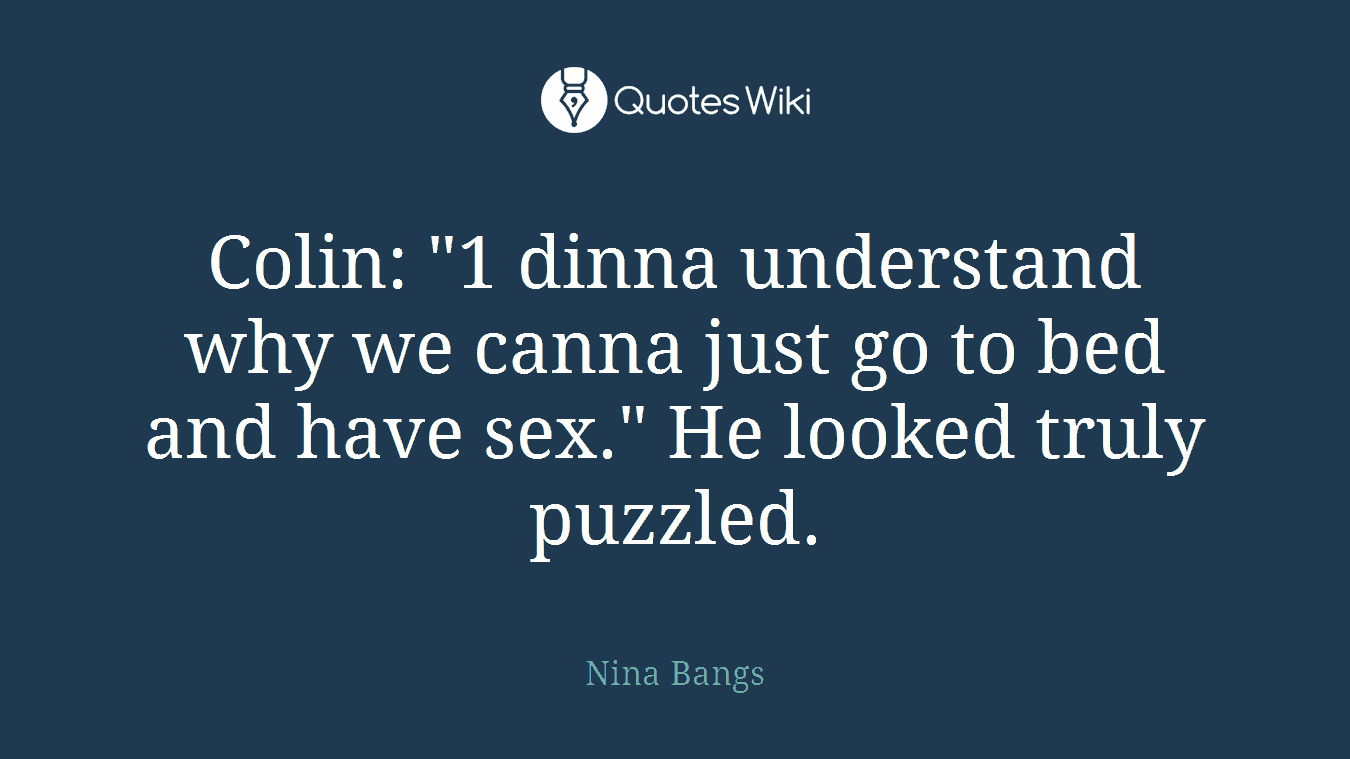 Colin: "1 dinna understand why we canna just go to bed and have sex." He looked truly puzzled.