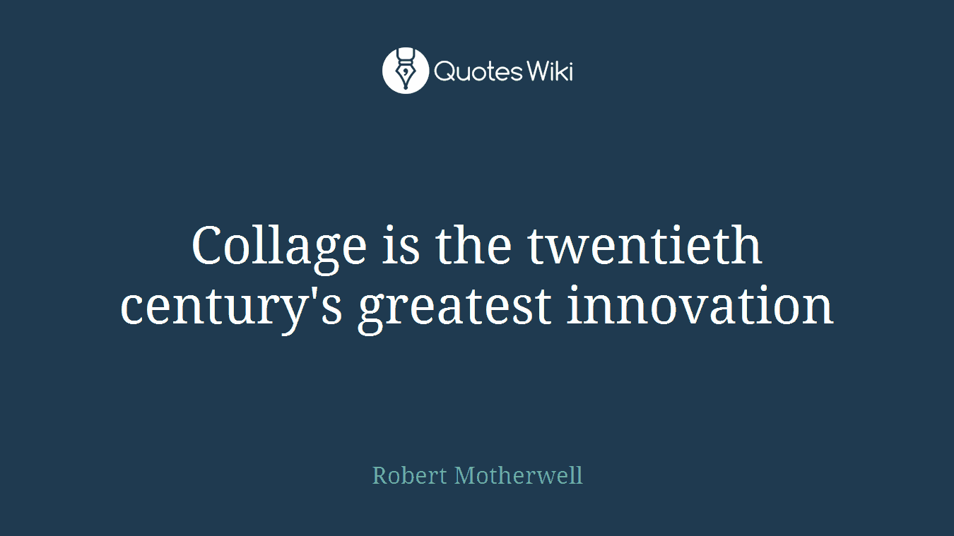 Collage is the twentieth century's greatest innovation