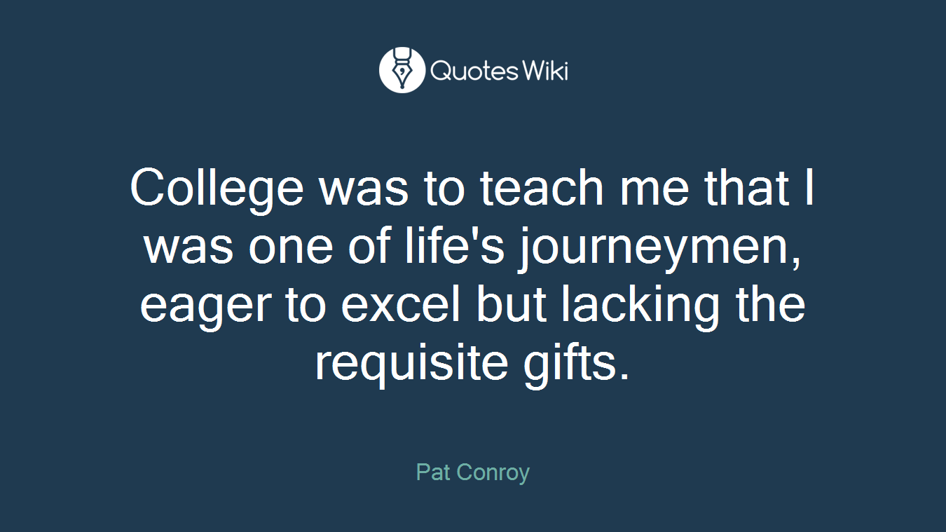 College was to teach me that I was one of life's journeymen, eager to excel but lacking the requisite gifts.