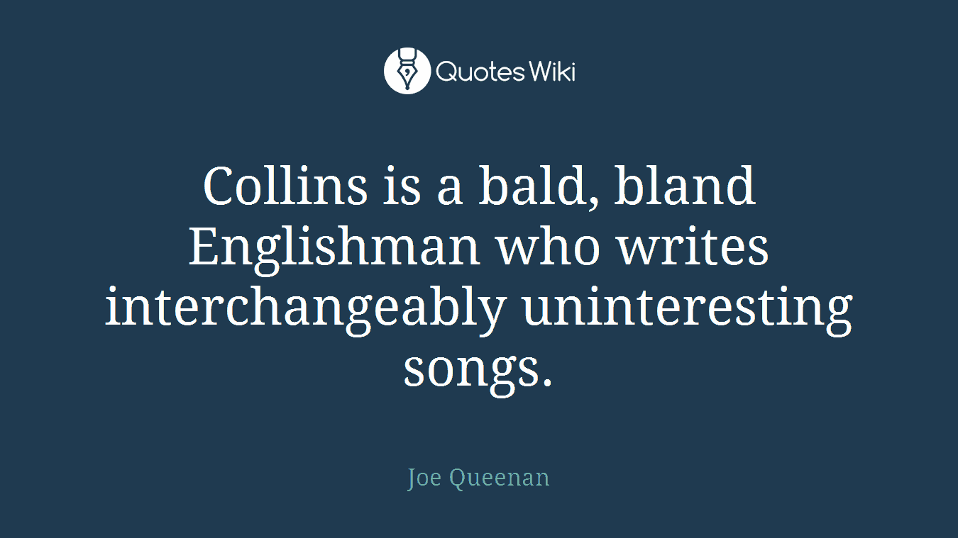 Collins is a bald, bland Englishman who writes interchangeably uninteresting songs.