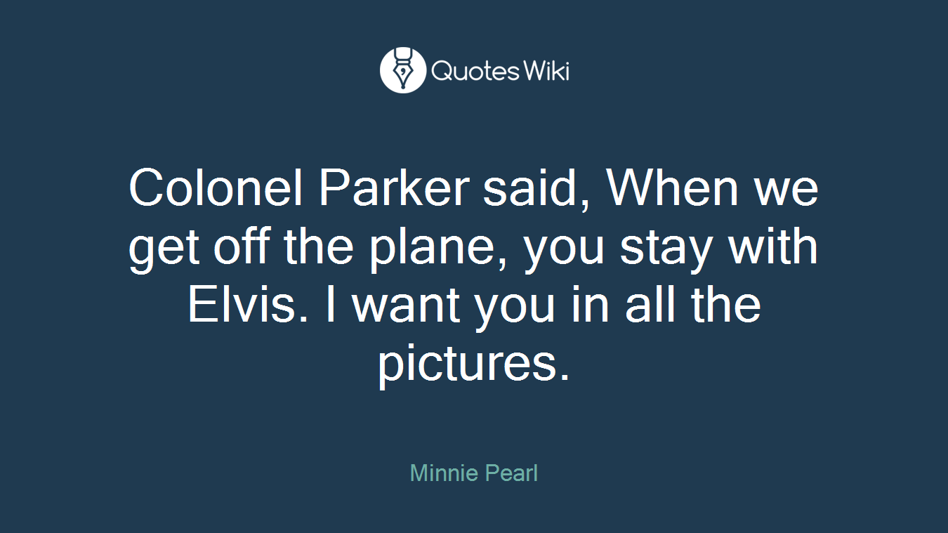 Colonel Parker said, When we get off the plane, you stay with Elvis. I want you in all the pictures.