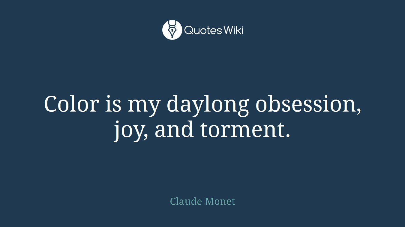 Color is my daylong obsession, joy, and torment.