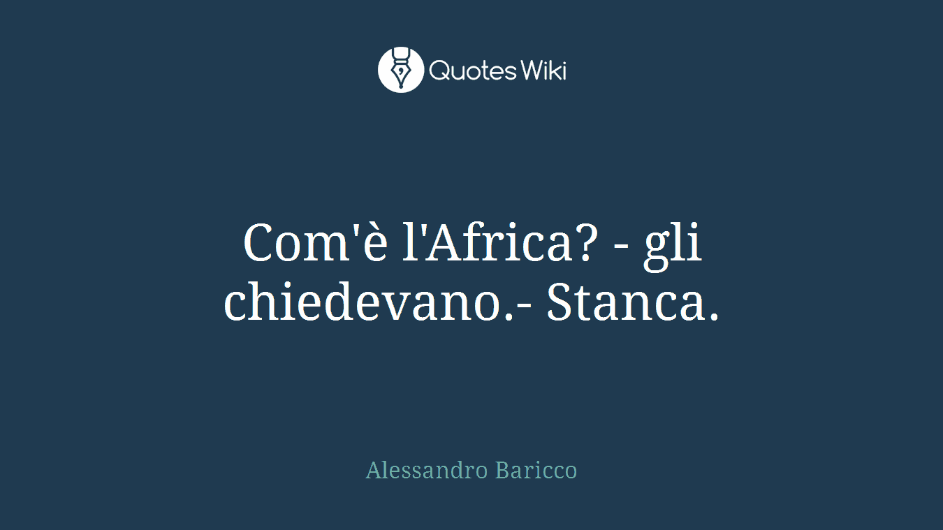 Com'è l'Africa? - gli chiedevano.- Stanca.
