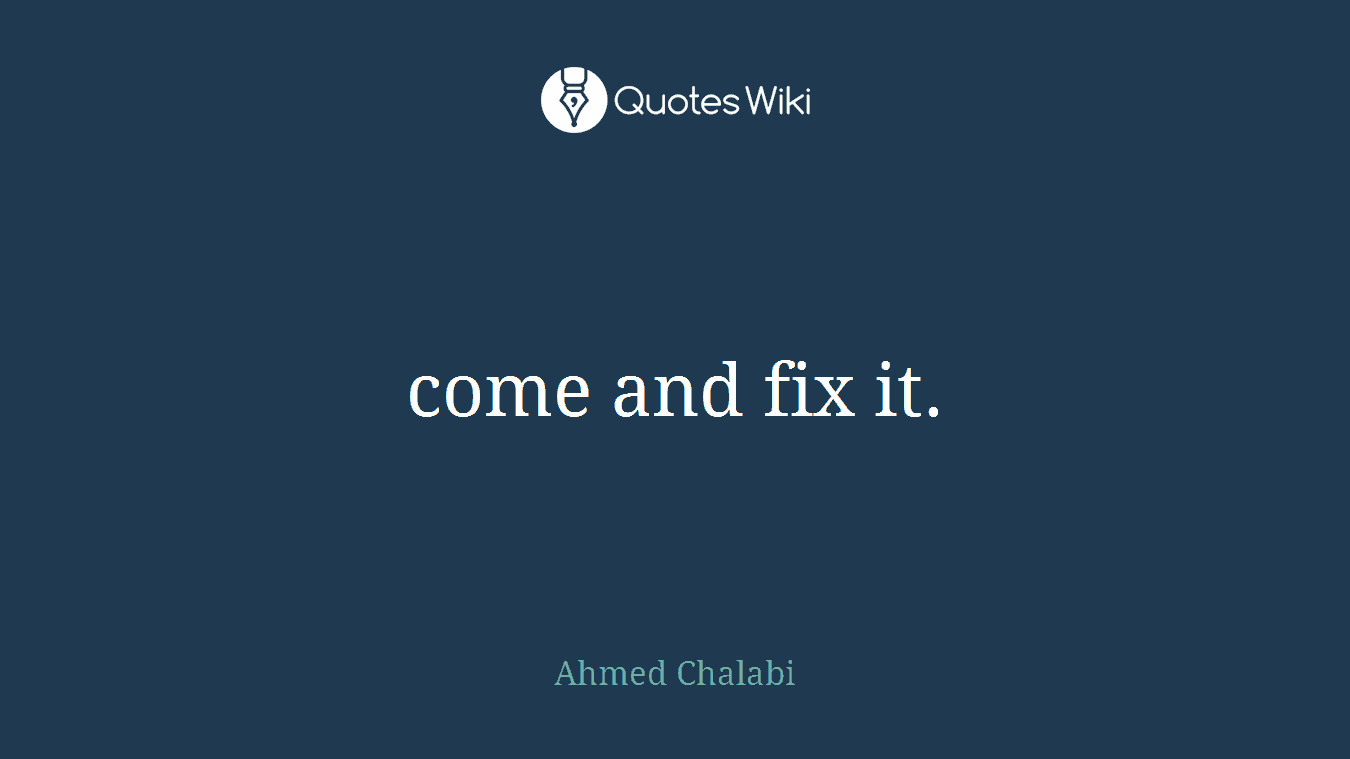 come and fix it.