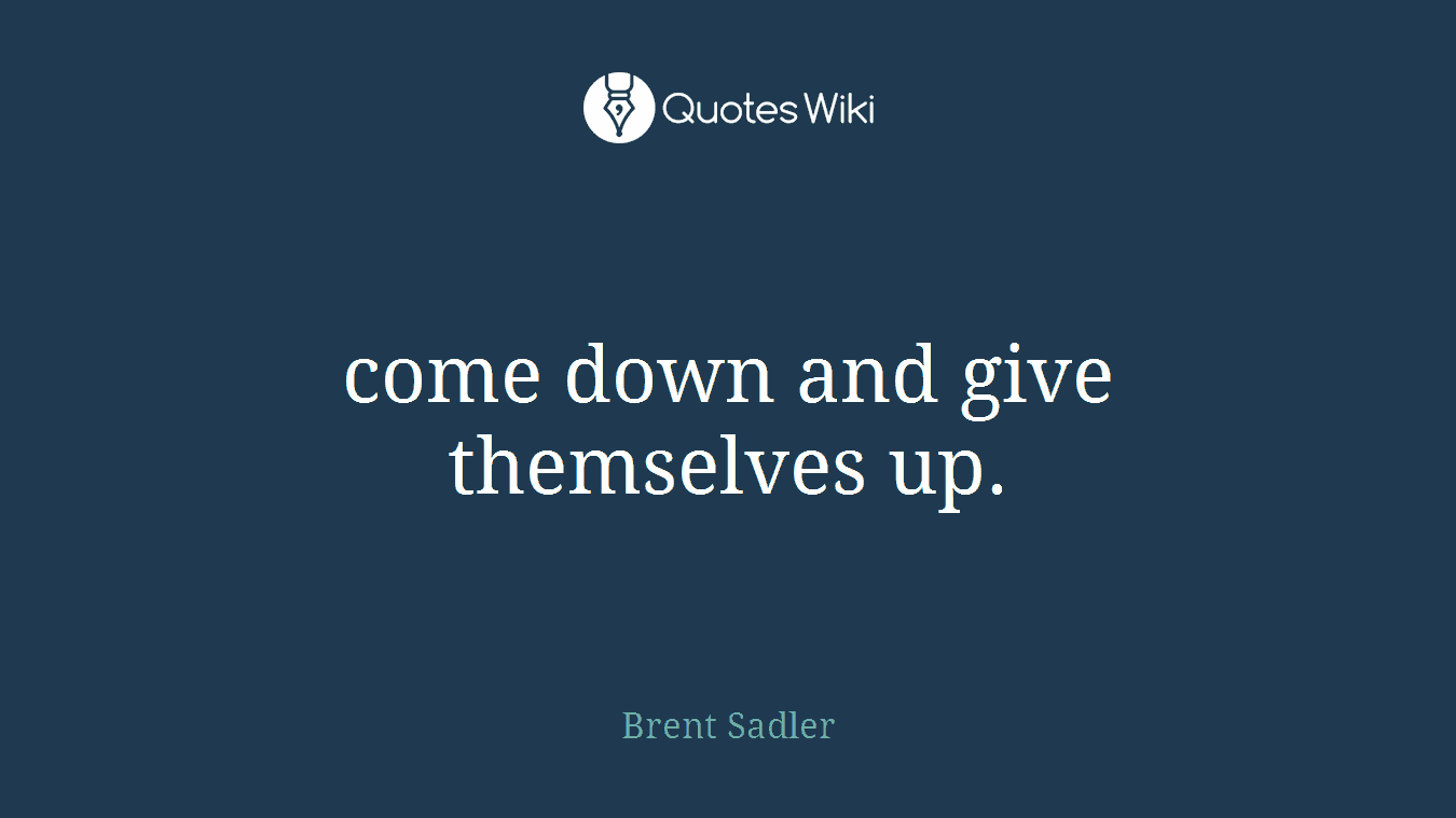 come down and give themselves up.