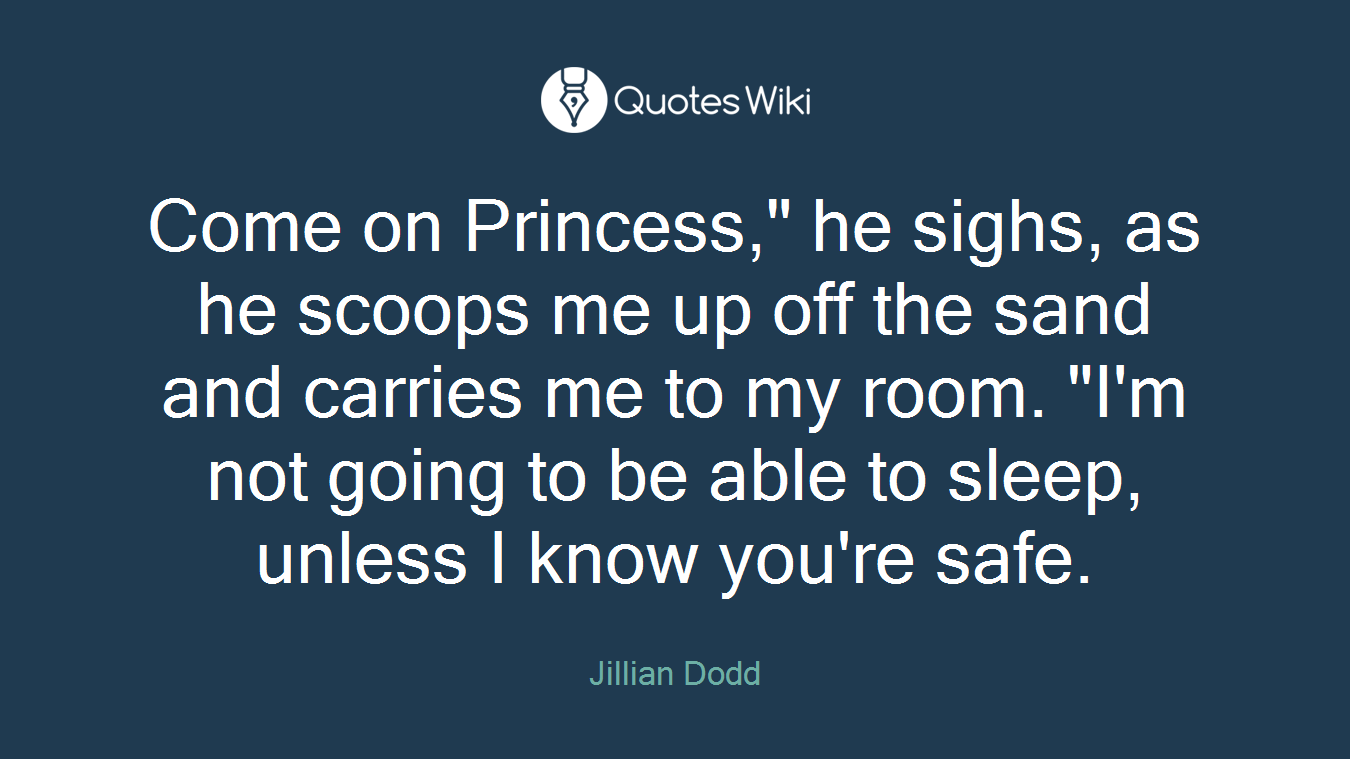 Come on Princess," he sighs, as he scoops me up off the sand and carries me to my room. "I'm not going to be able to sleep, unless I know you're safe.